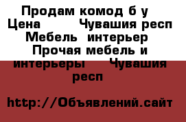 Продам комод б/у › Цена ­ 80 - Чувашия респ. Мебель, интерьер » Прочая мебель и интерьеры   . Чувашия респ.